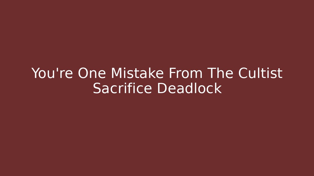 You're One Mistake From The Cultist Sacrifice Deadlock