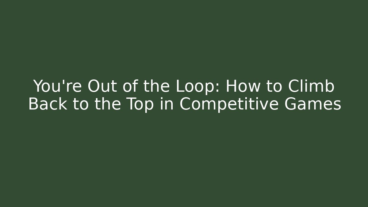 You're Out of the Loop: How to Climb Back to the Top in Competitive Games