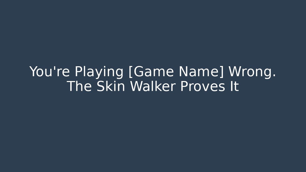 You're Playing [Game Name] Wrong. The Skin Walker Proves It