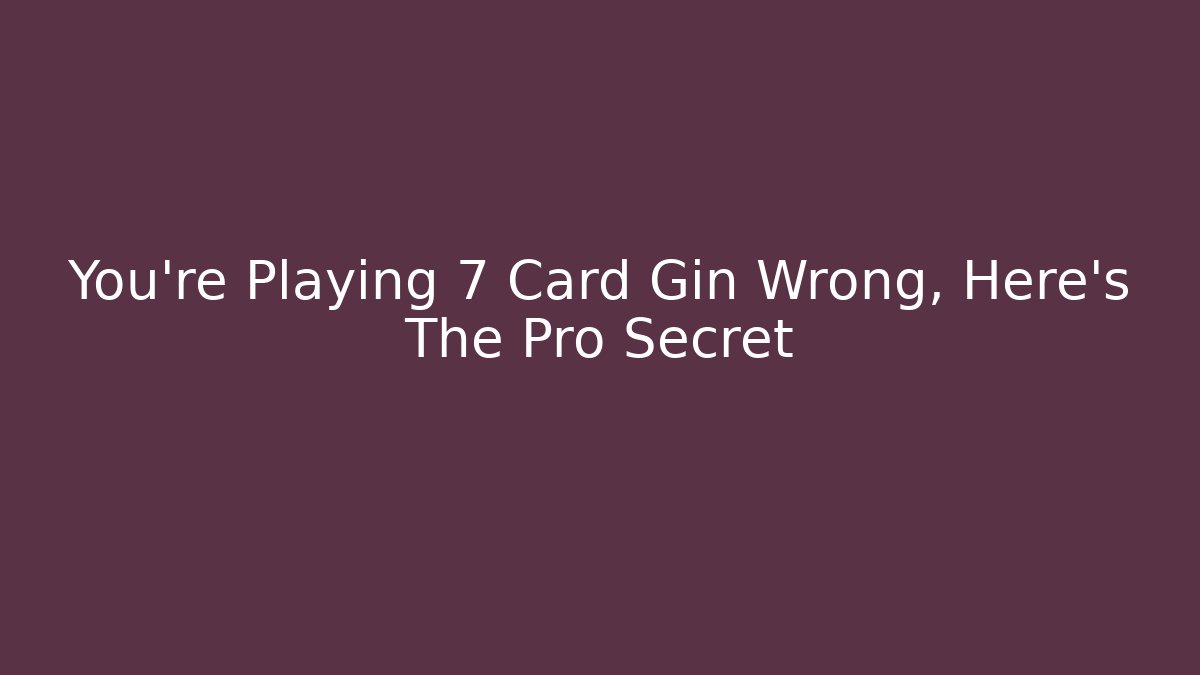 You're Playing 7 Card Gin Wrong, Here's The Pro Secret