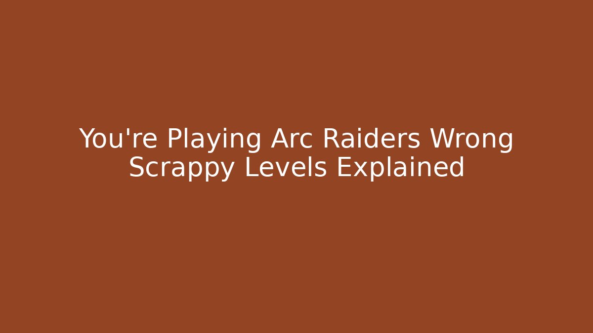 You're Playing Arc Raiders Wrong Scrappy Levels Explained - Create More Assets