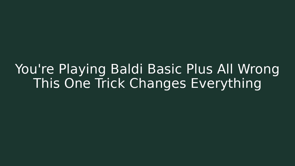 You're Playing Baldi Basic Plus All Wrong This One Trick Changes Everything - Create More Assets