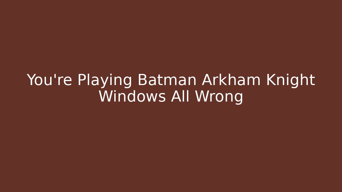 You're Playing Batman Arkham Knight Windows All Wrong