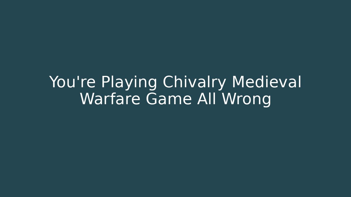 You're Playing Chivalry Medieval Warfare Game All Wrong - Create More Assets