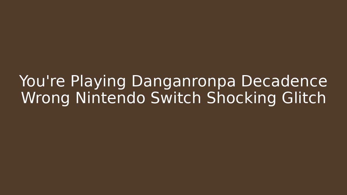 You're Playing Danganronpa Decadence Wrong Nintendo Switch Shocking Glitch