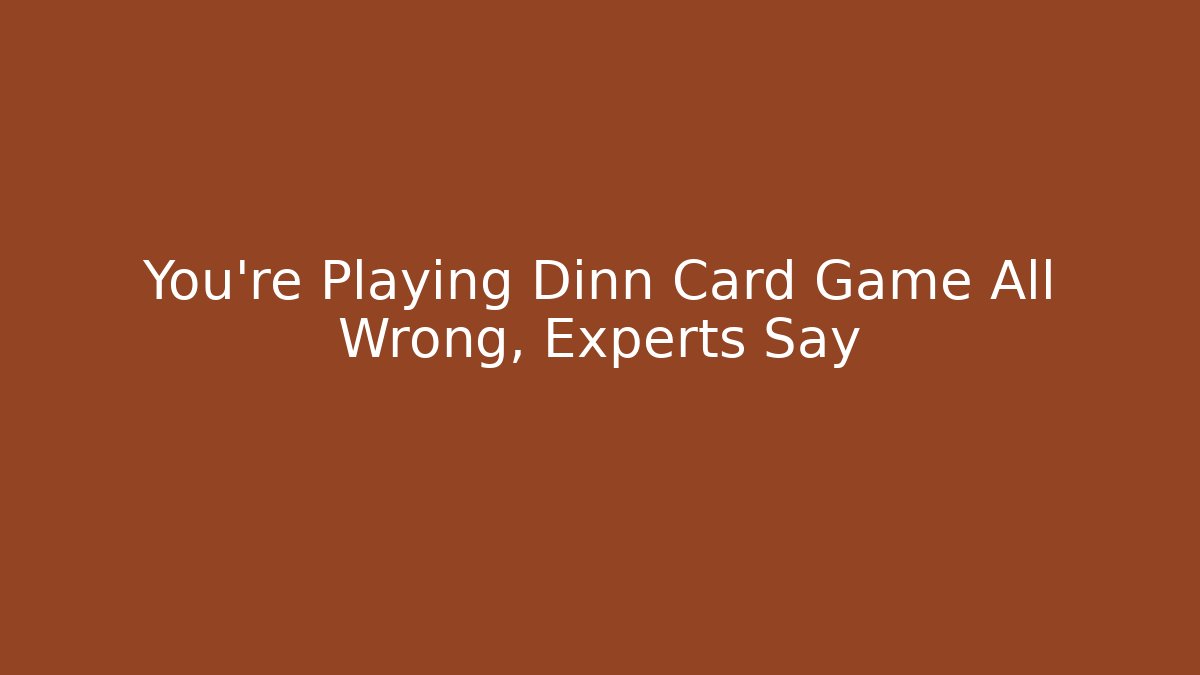 You're Playing Dinn Card Game All Wrong, Experts Say