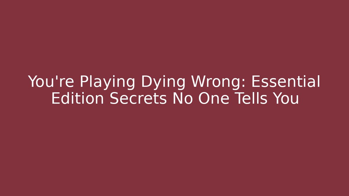 You're Playing Dying Wrong: Essential Edition Secrets No One Tells You