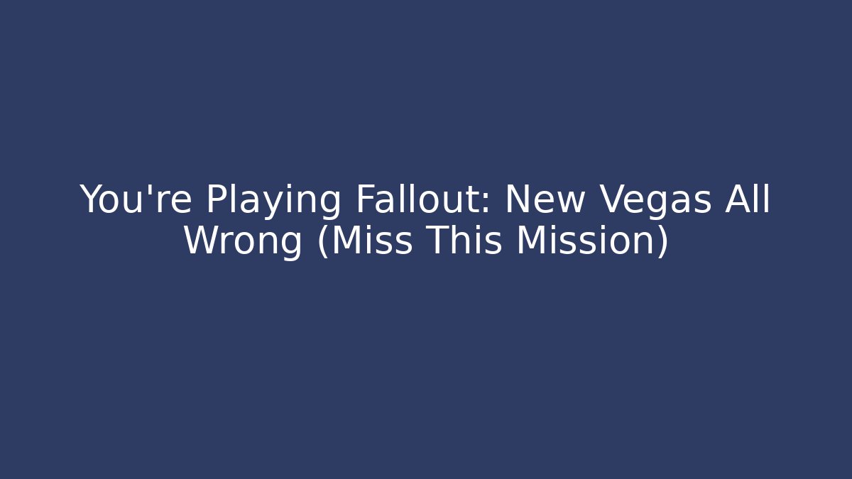 You're Playing Fallout: New Vegas All Wrong (Miss This Mission)