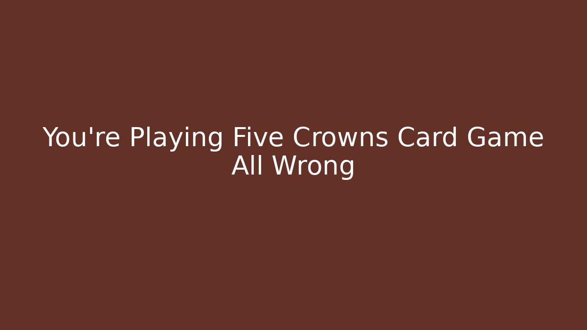 You're Playing Five Crowns Card Game All Wrong