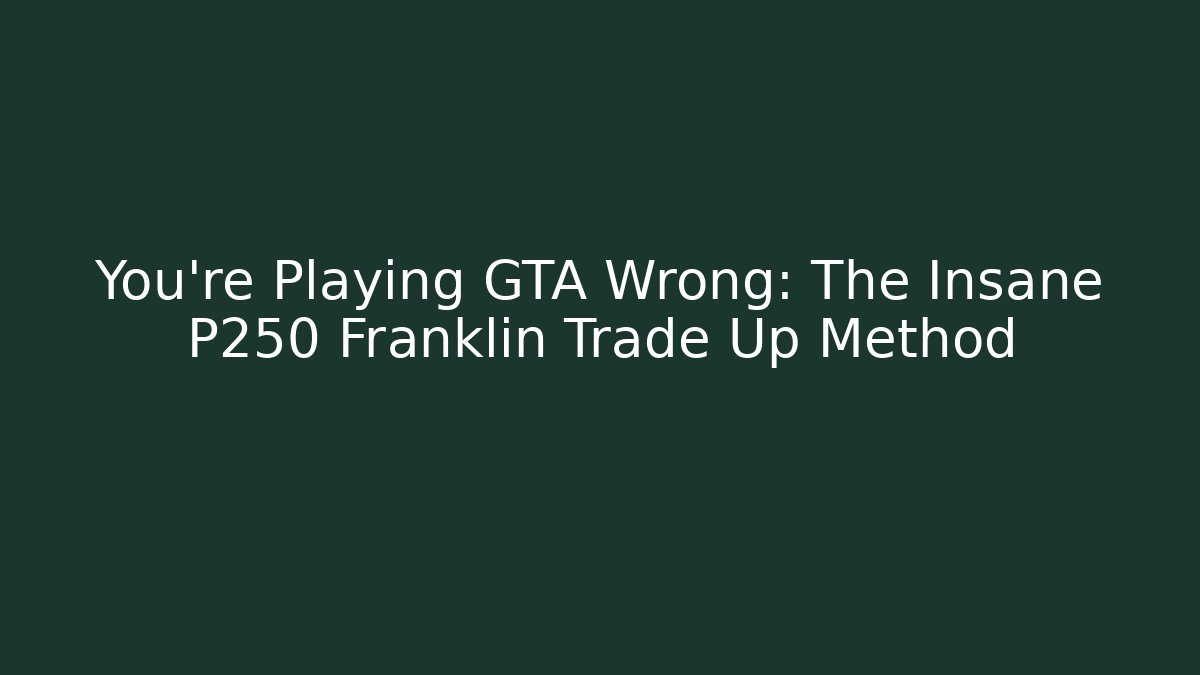 You're Playing GTA Wrong: The Insane P250 Franklin Trade Up Method