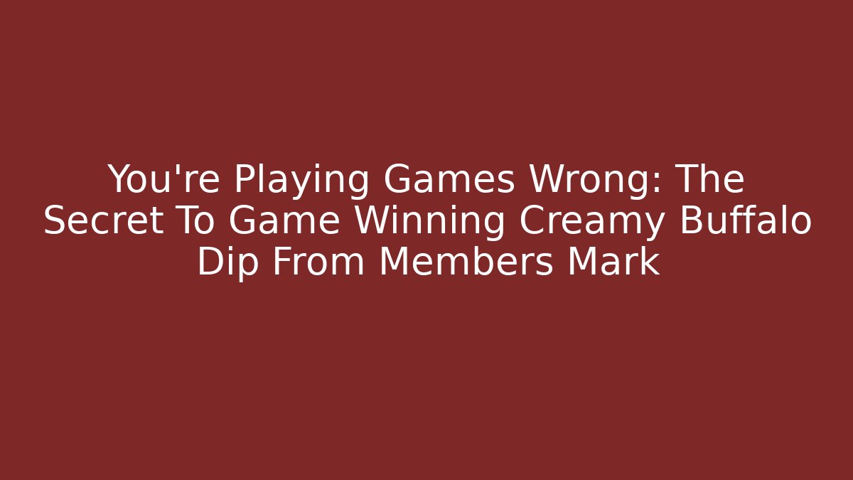 You're Playing Games Wrong: The Secret To Game Winning Creamy Buffalo Dip From Members Mark