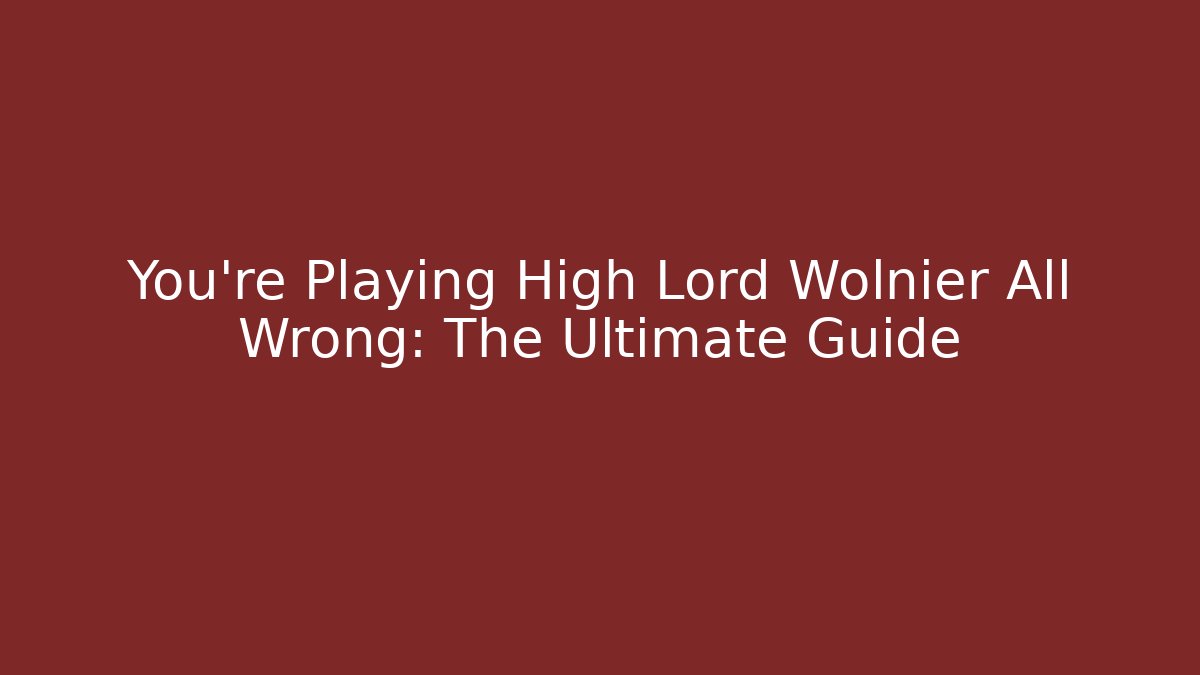 You're Playing High Lord Wolnier All Wrong: The Ultimate Guide - Create More Assets