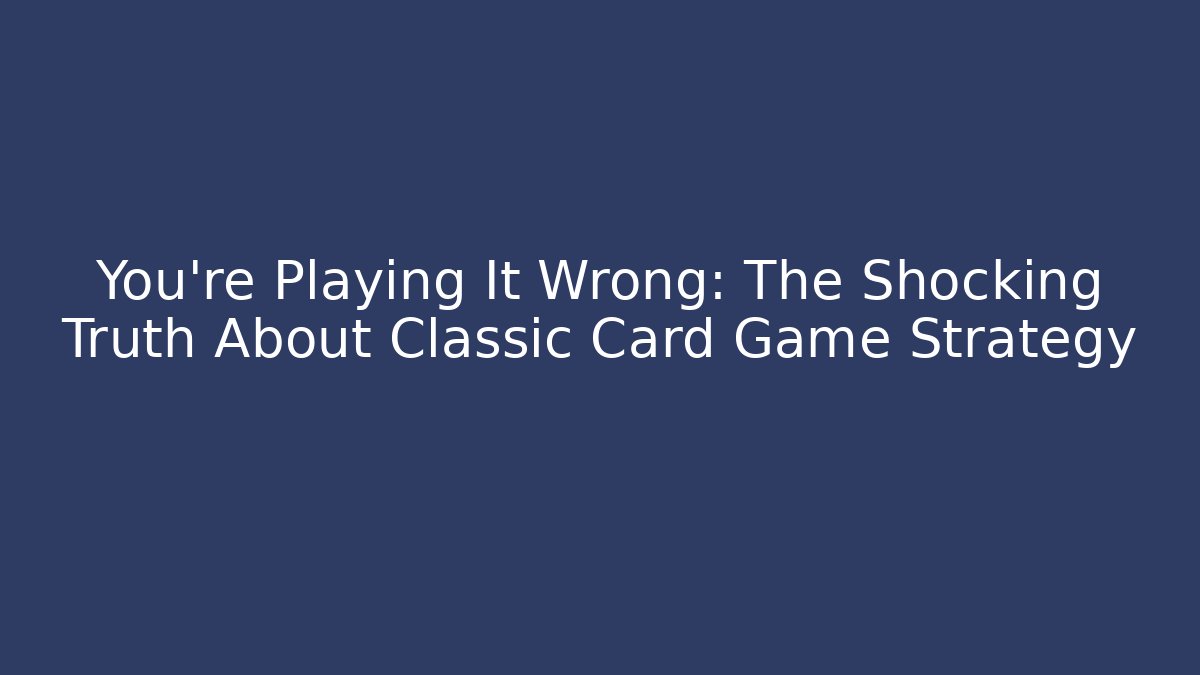 You're Playing It Wrong: The Shocking Truth About Classic Card Game Strategy - Create More Assets