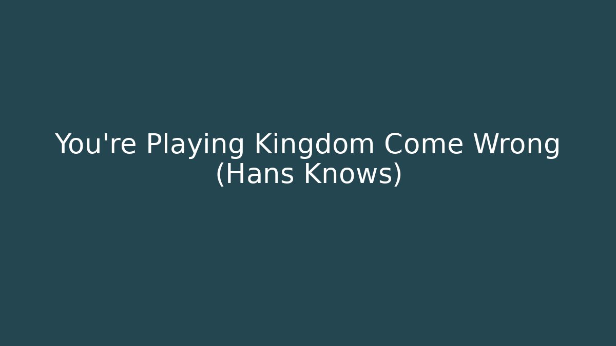 You're Playing Kingdom Come Wrong (Hans Knows) - Create More Assets