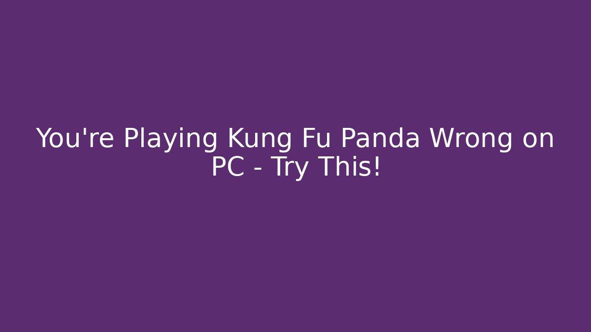 You're Playing Kung Fu Panda Wrong on PC - Try This!