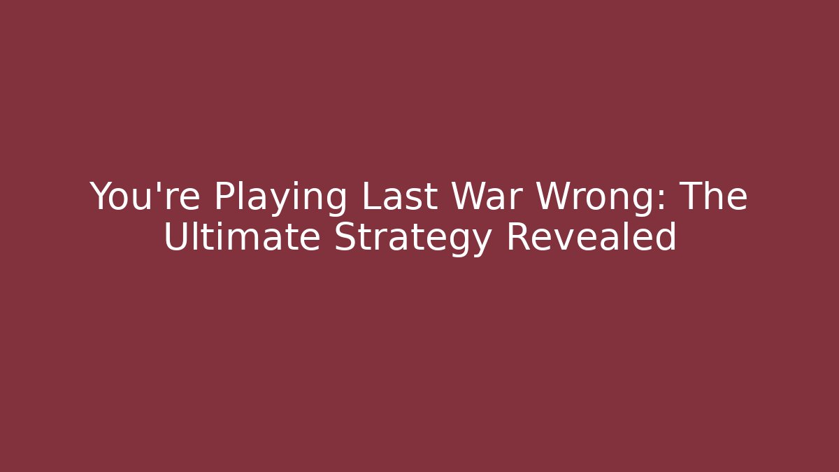 You're Playing Last War Wrong: The Ultimate Strategy Revealed