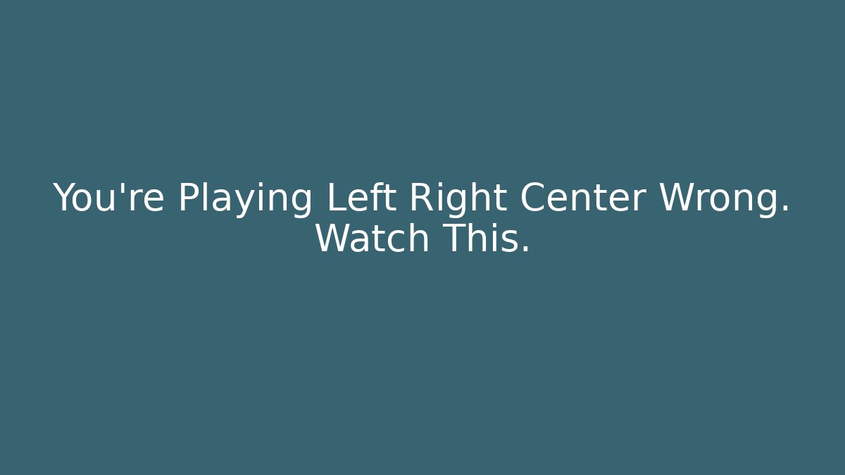 You're Playing Left Right Center Wrong. Watch This. - Create More Assets