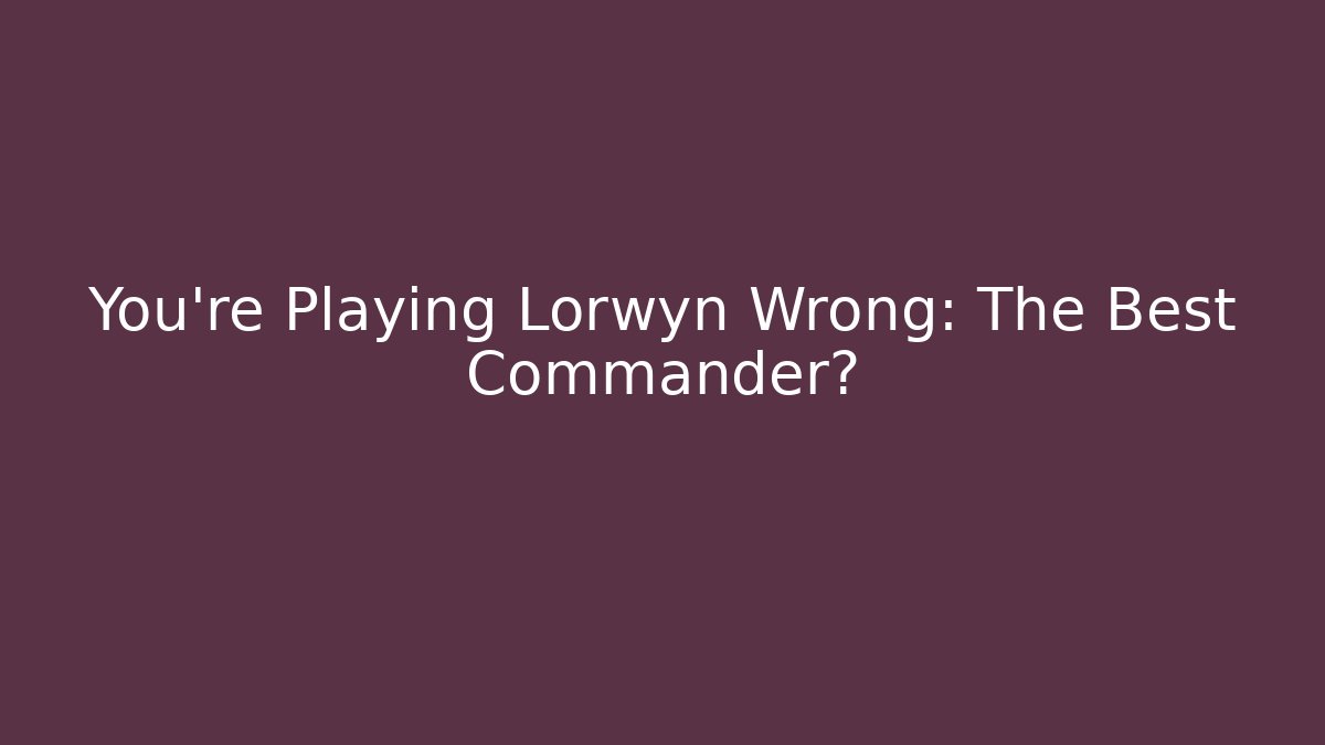 You're Playing Lorwyn Wrong: The Best Commander? - Create More Assets