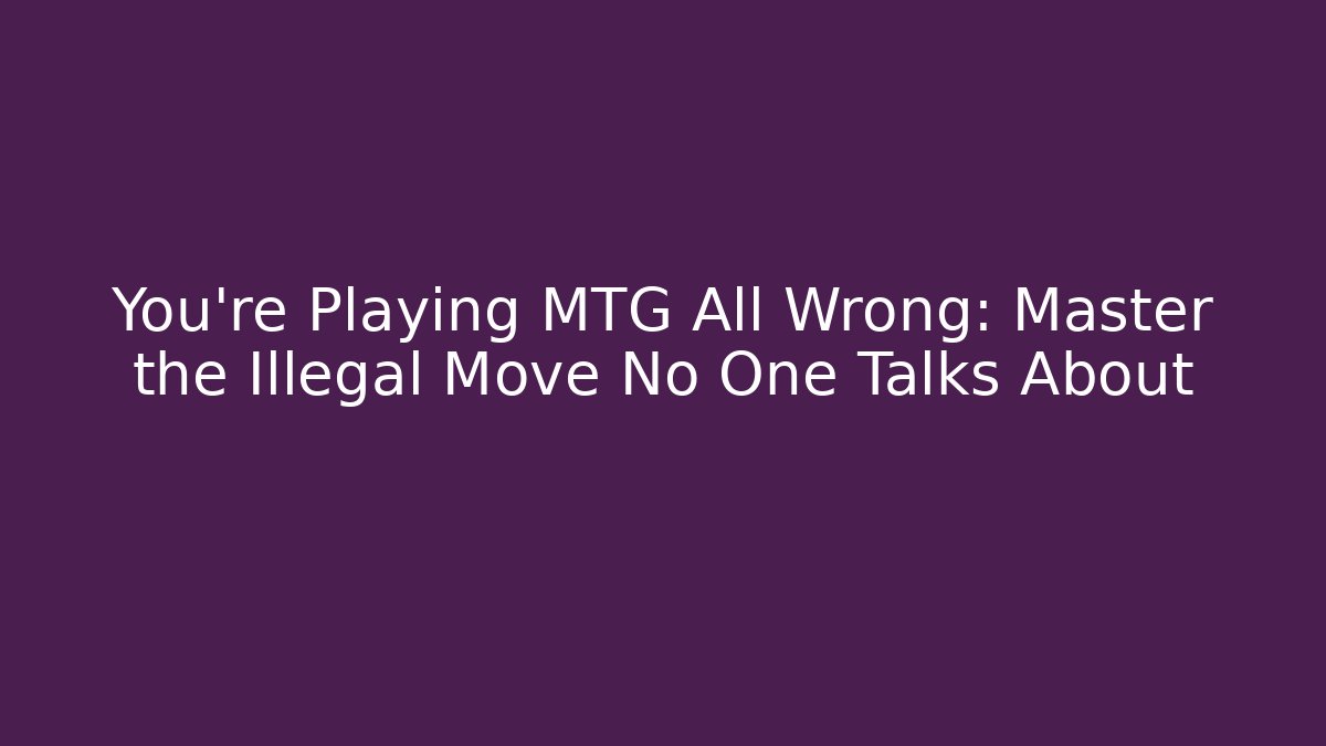 You're Playing MTG All Wrong: Master the Illegal Move No One Talks About