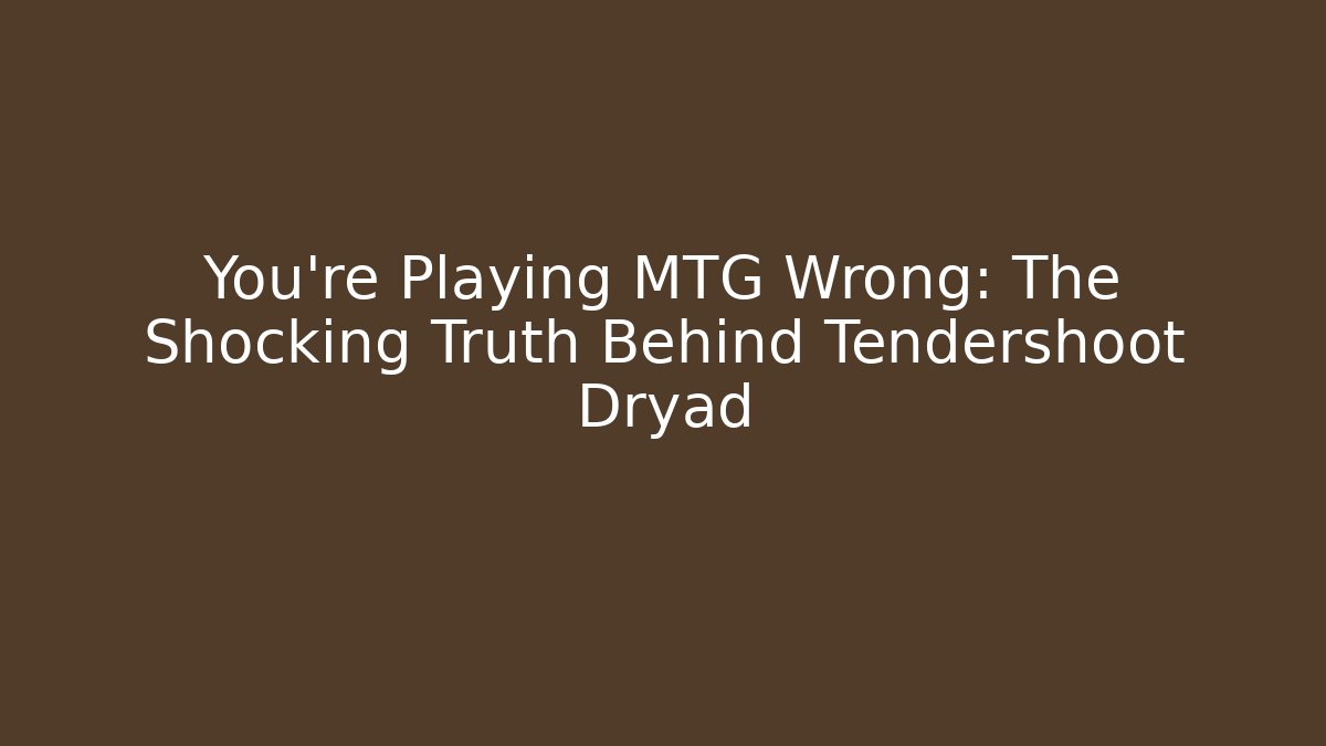 You're Playing MTG Wrong: The Shocking Truth Behind Tendershoot Dryad