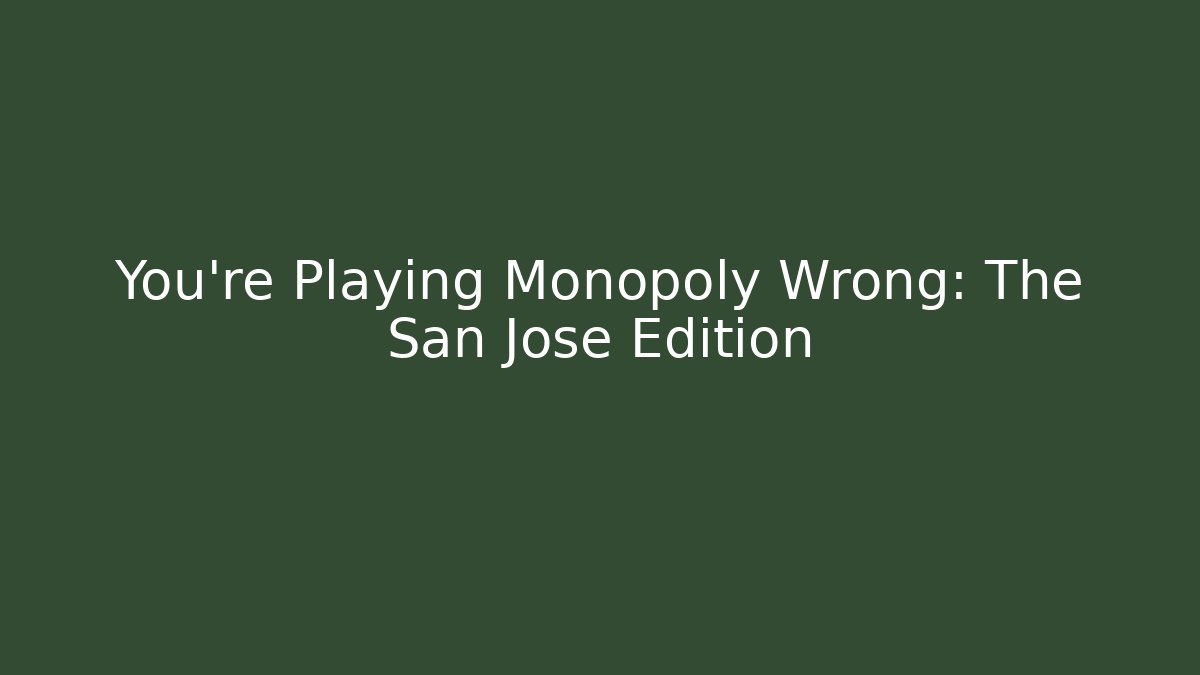 You're Playing Monopoly Wrong: The San Jose Edition - Create More Assets
