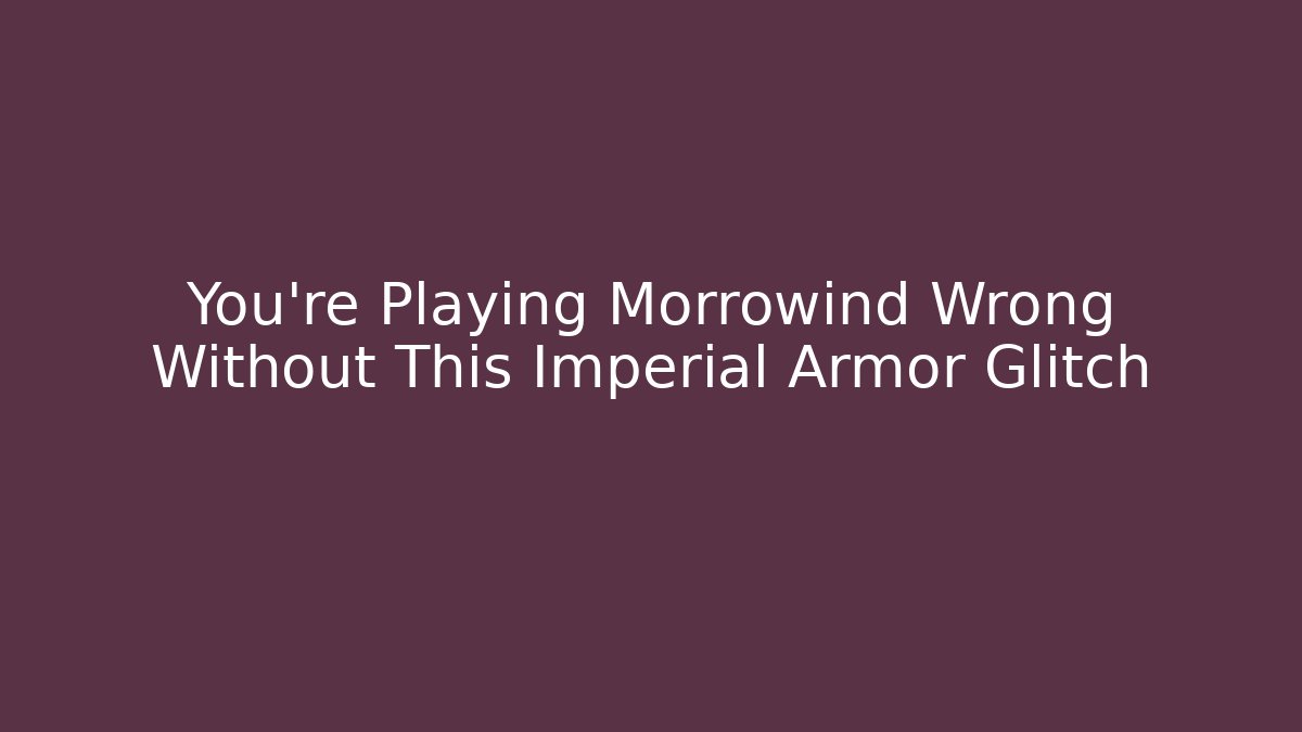 You're Playing Morrowind Wrong Without This Imperial Armor Glitch - Create More Assets