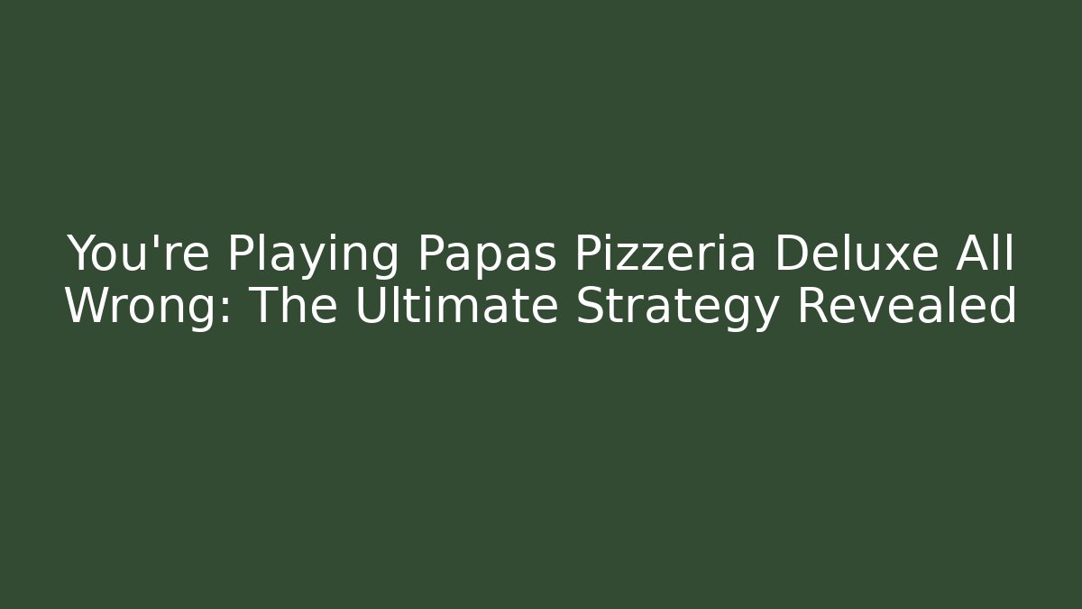 You're Playing Papas Pizzeria Deluxe All Wrong: The Ultimate Strategy Revealed