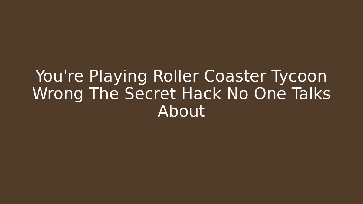 You're Playing Roller Coaster Tycoon Wrong The Secret Hack No One Talks About - Create More Assets