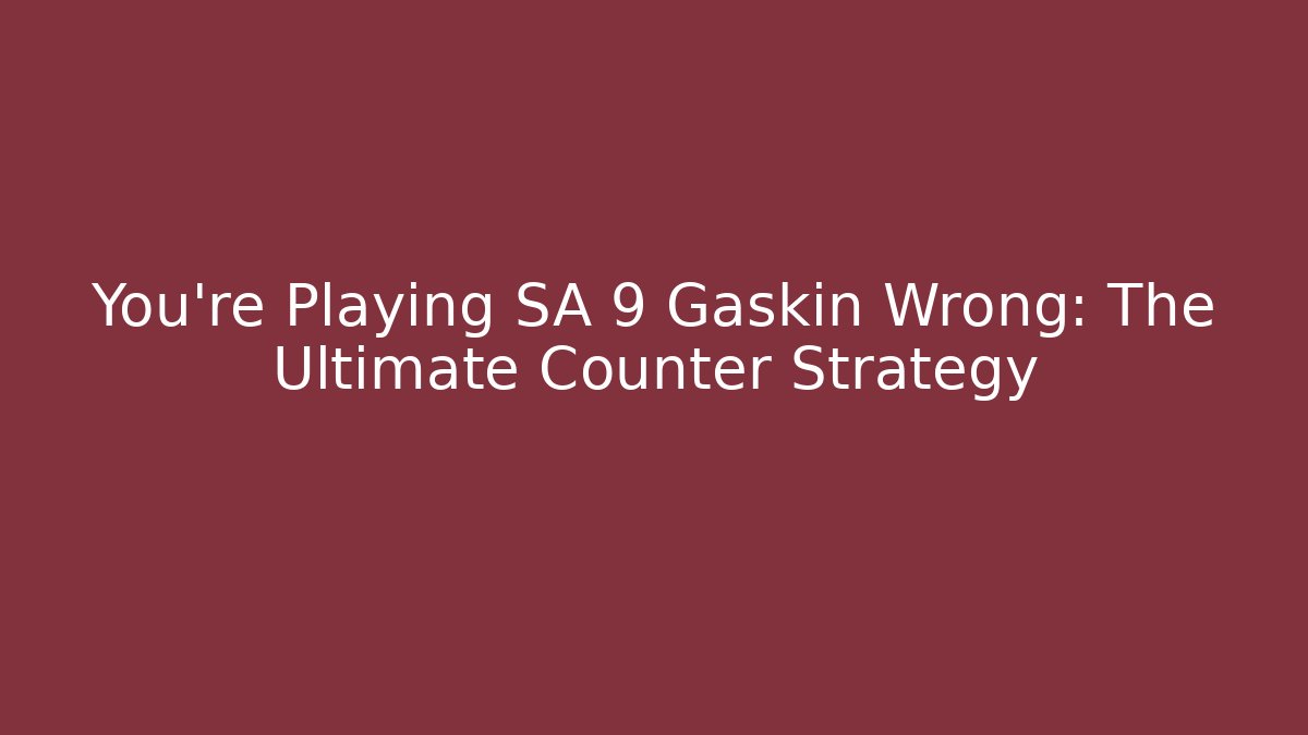 You're Playing SA 9 Gaskin Wrong: The Ultimate Counter Strategy