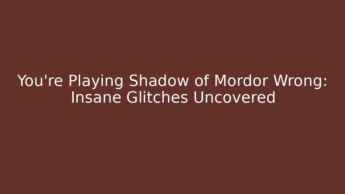 You're Playing Shadow of Mordor Wrong: Insane Glitches Uncovered