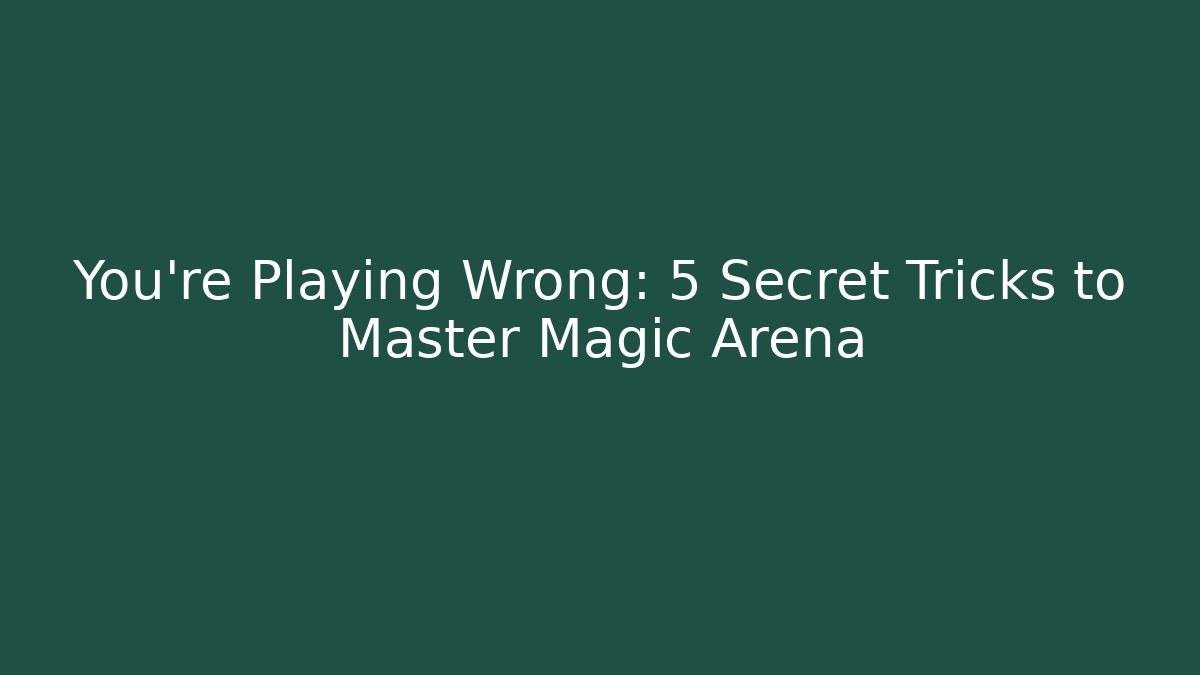 You're Playing Wrong: 5 Secret Tricks to Master Magic Arena