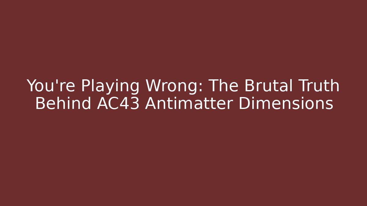You're Playing Wrong: The Brutal Truth Behind AC43 Antimatter Dimensions