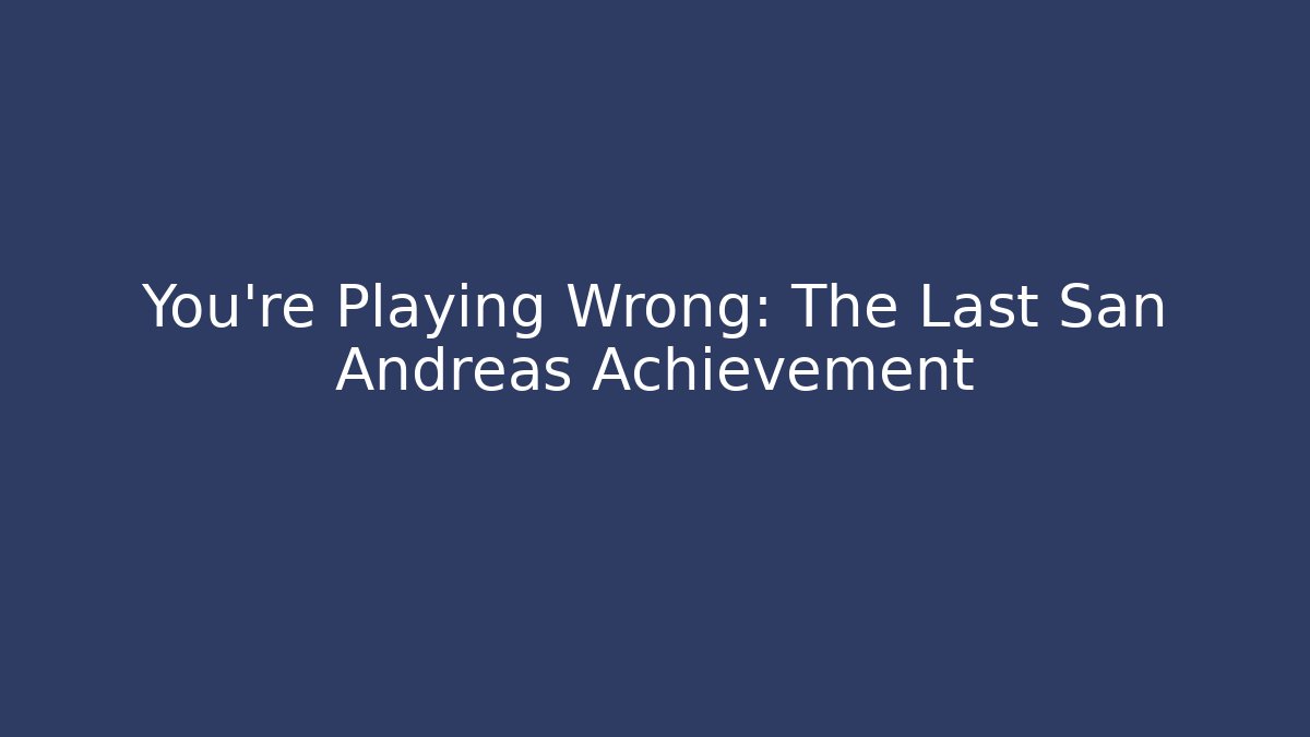 You're Playing Wrong: The Last San Andreas Achievement