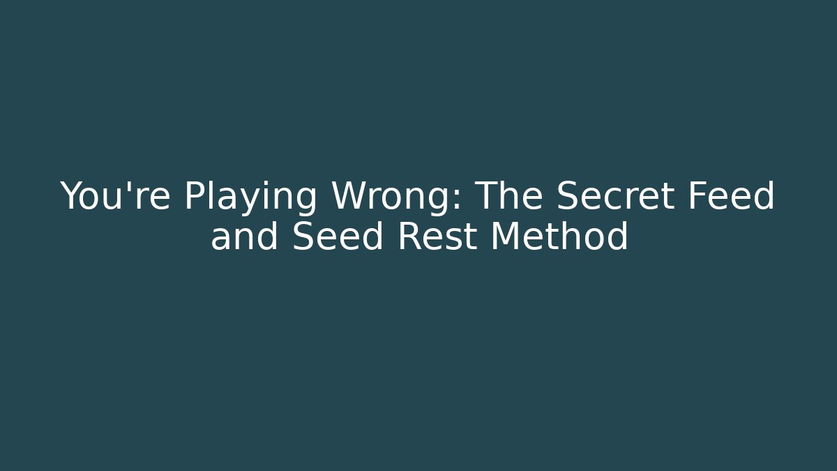 You're Playing Wrong: The Secret Feed and Seed Rest Method