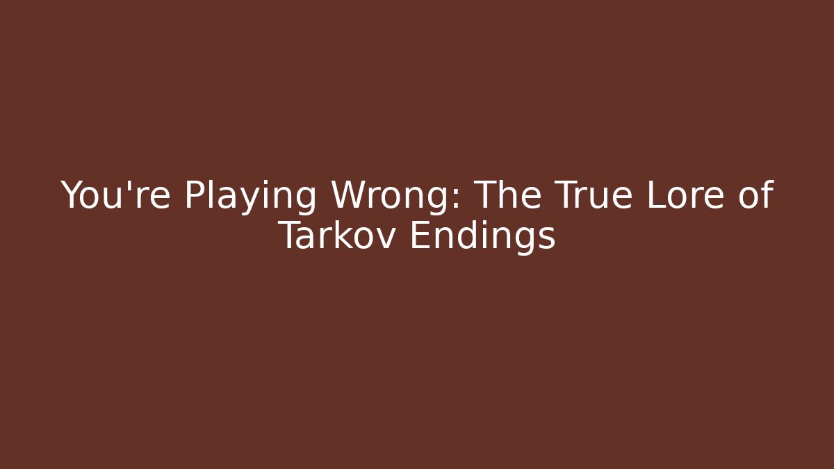 You're Playing Wrong: The True Lore of Tarkov Endings