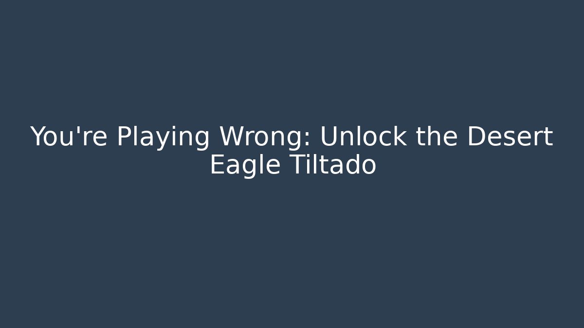 You're Playing Wrong: Unlock the Desert Eagle Tiltado - Create More Assets