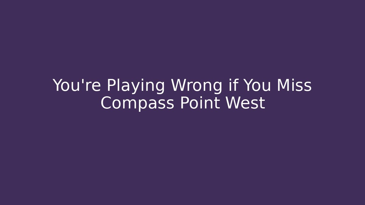 You're Playing Wrong if You Miss Compass Point West - Create More Assets