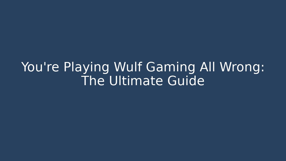 You're Playing Wulf Gaming All Wrong: The Ultimate Guide