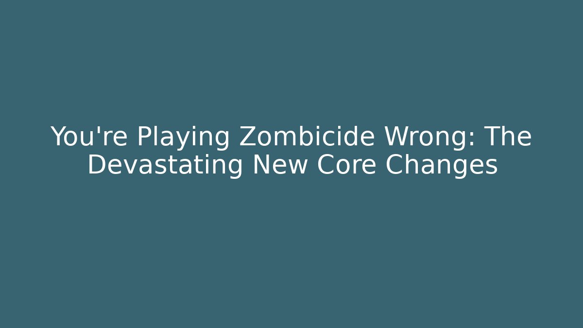 You're Playing Zombicide Wrong: The Devastating New Core Changes - Create More Assets