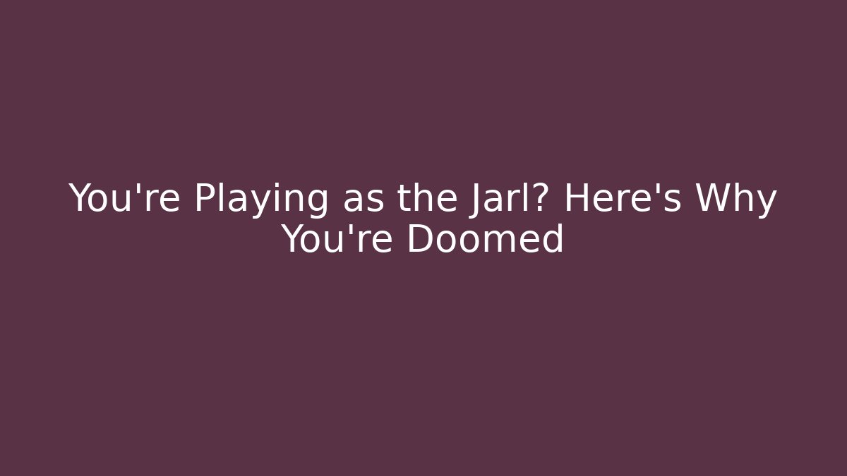 You're Playing as the Jarl? Here's Why You're Doomed