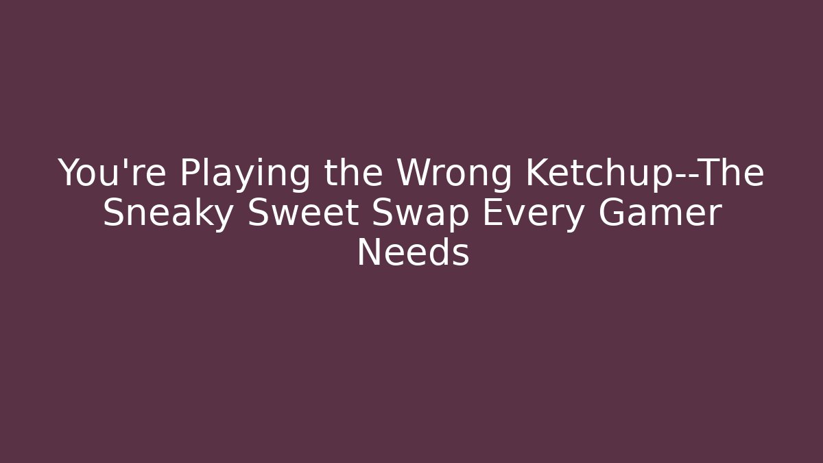 You're Playing the Wrong Ketchup—The Sneaky Sweet Swap Every Gamer Needs