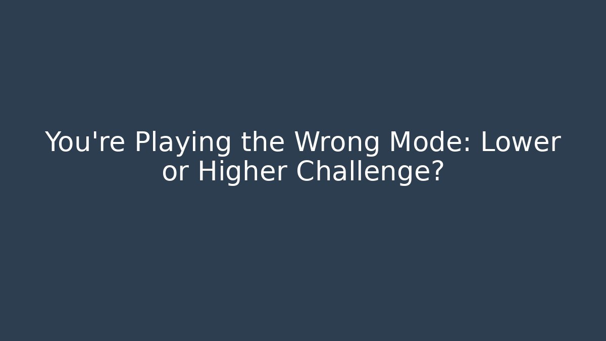 You're Playing the Wrong Mode: Lower or Higher Challenge?