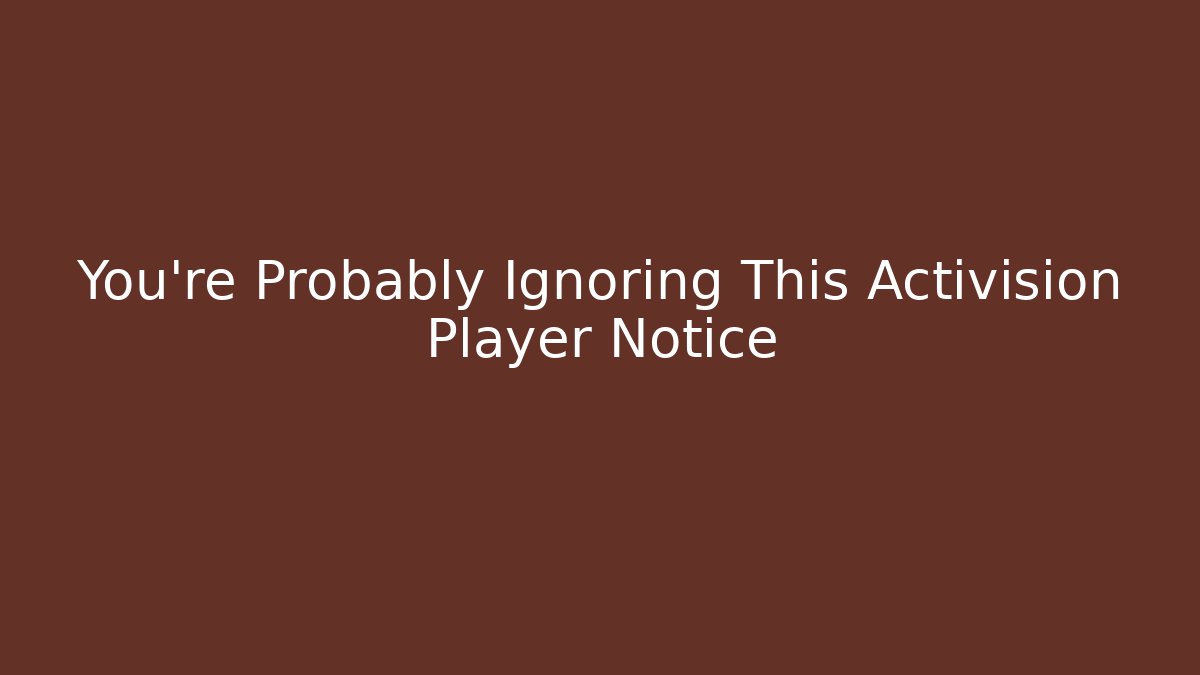 You're Probably Ignoring This Activision Player Notice