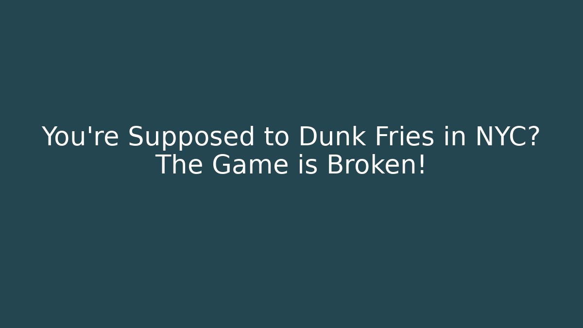 You're Supposed to Dunk Fries in NYC? The Game is Broken!