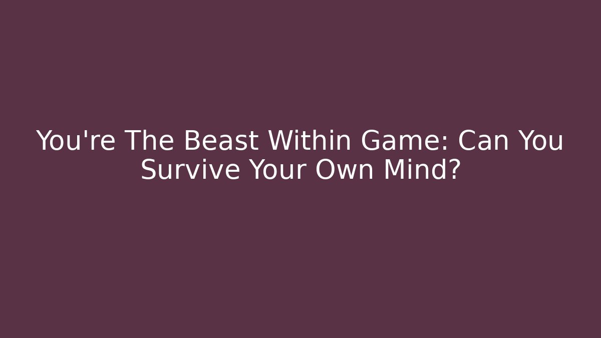 You're The Beast Within Game: Can You Survive Your Own Mind?