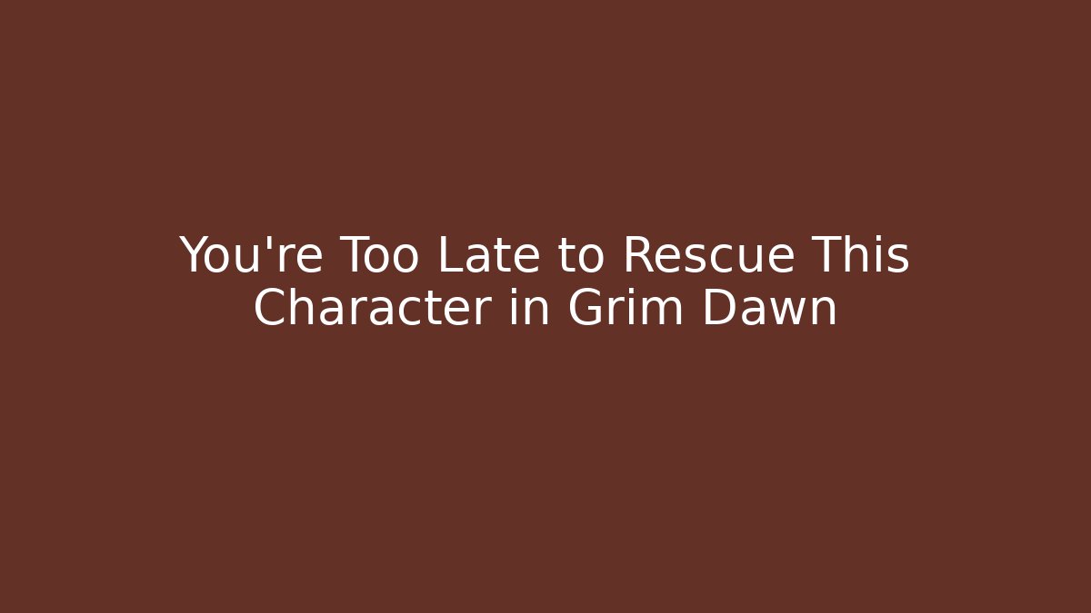 You're Too Late to Rescue This Character in Grim Dawn