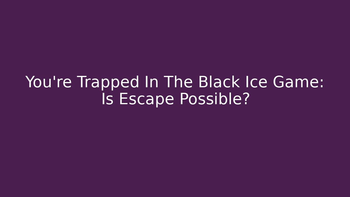 You're Trapped In The Black Ice Game: Is Escape Possible?