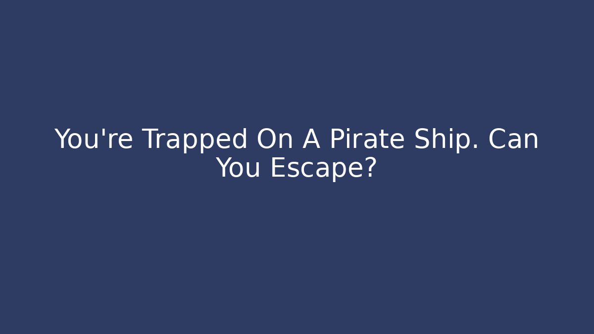 You're Trapped On A Pirate Ship. Can You Escape?