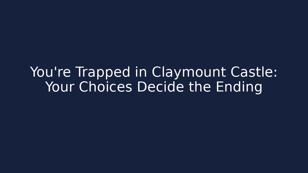 You're Trapped in Claymount Castle: Your Choices Decide the Ending