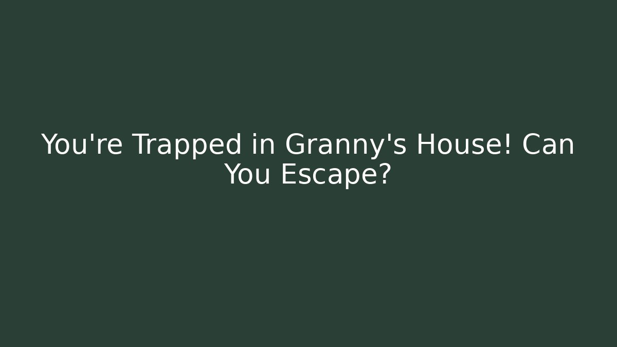 You're Trapped in Granny's House! Can You Escape?